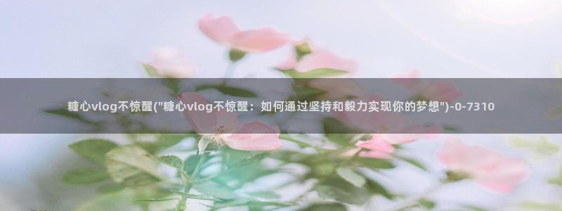 糖心vlog小橘在线：糖心vlog不惊醒(\