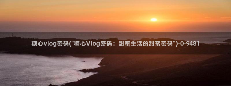 国产AV 糖心Vlog：糖心vlog密码(\