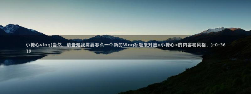 最新糖心vlog兑换码：小糖心vlog(当然，请告知我需要怎么一个新的Vlog标题来对应<小糖心>的内容和风格。)